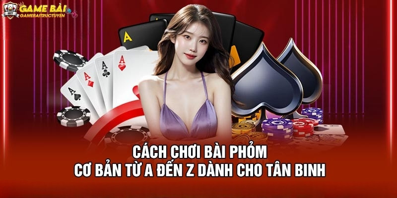 Cách chơi bài Phỏm chi tiết cho người mới