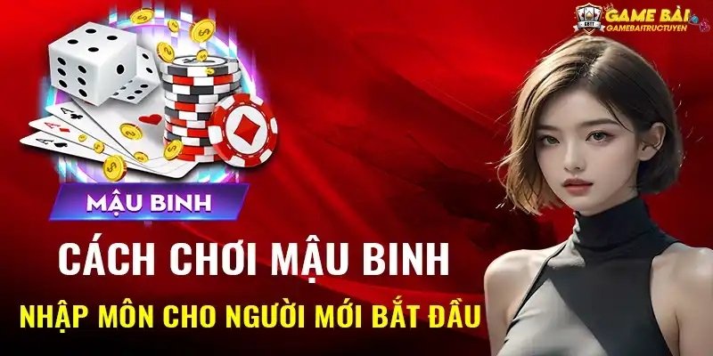 Cách chơi bài Mậu Binh cho người mới bắt đầu