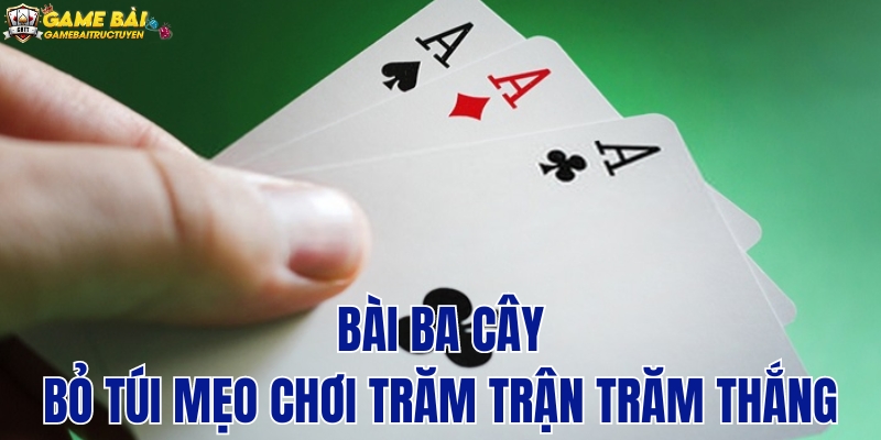 Kinh nghiệm chơi bài ba cây thắng lớn